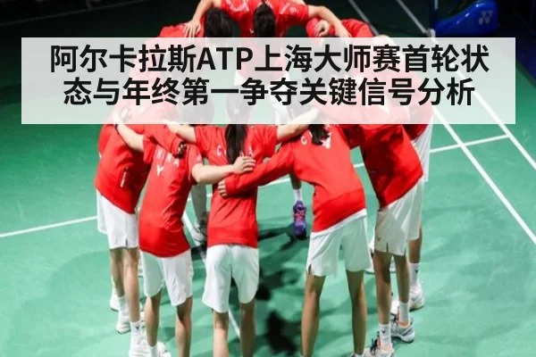 阿尔卡拉斯ATP上海大师赛首轮状态与年终第一争夺关键信号分析
