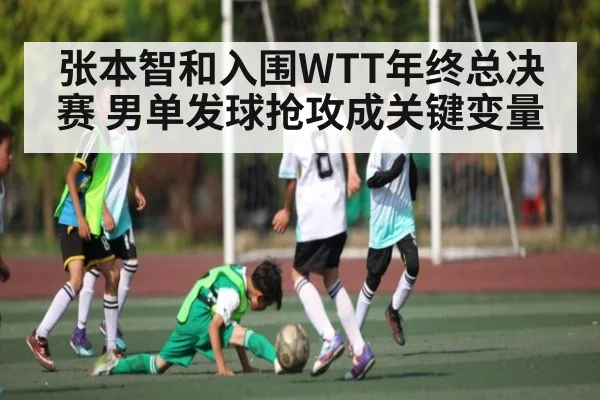 张本智和入围WTT年终总决赛 男单发球抢攻成关键变量