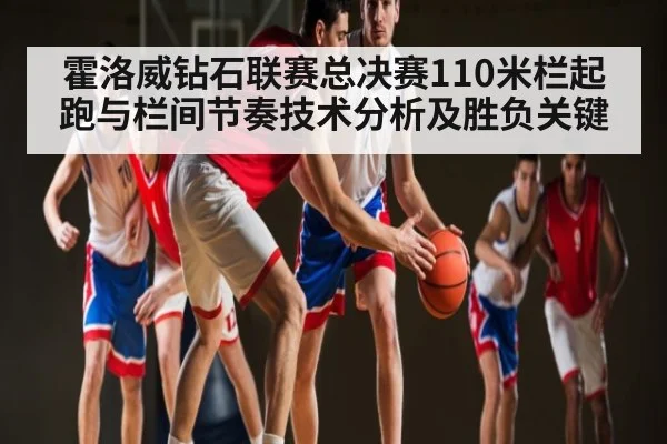霍洛威钻石联赛总决赛110米栏起跑与栏间节奏技术分析及胜负关键